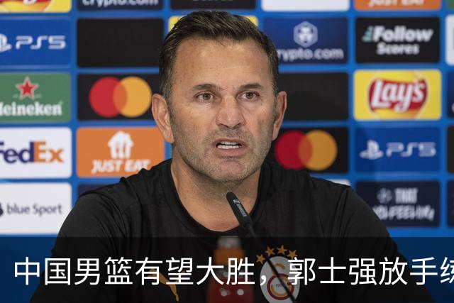 中国男篮有望大胜，郭士强放手练兵，惊喜在即！