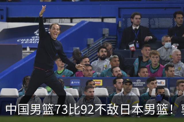中国男篮73比92不敌日本男篮！郭士强：输球责任在我