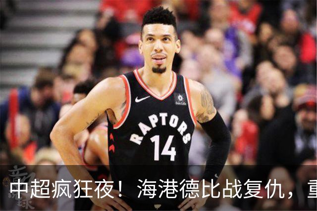 中超疯狂夜！海港德比战复仇，重庆4轮不胜，津门虎逃离降级区