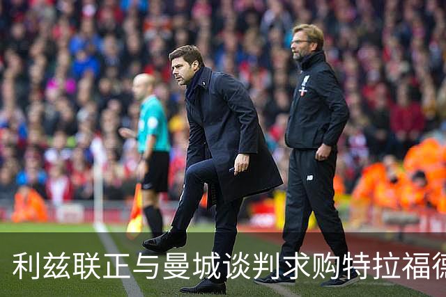 利兹联正与曼城谈判求购特拉福德，23岁英格兰国门成首选目标