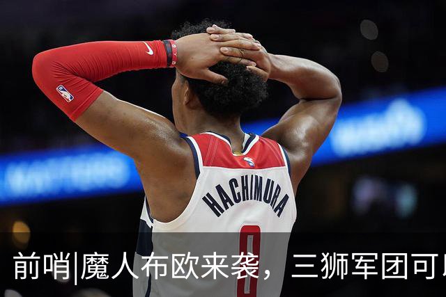 前哨|魔人布欧来袭，三狮军团可以更勇敢一点吗？