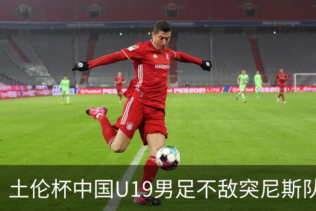 土伦杯中国U19男足不敌突尼斯队小组出局