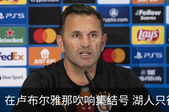 在卢布尔雅那吹响集结号 湖人只待完成最终操作