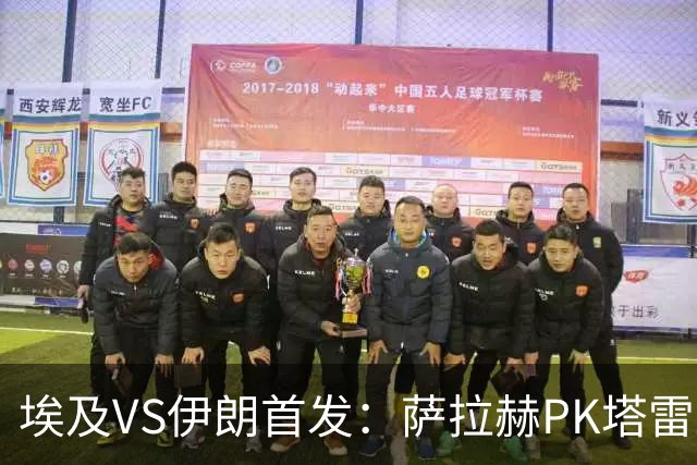 埃及VS伊朗首发：萨拉赫PK塔雷米 特雷泽盖先发马尔穆什替补
