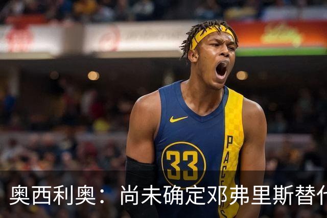 奥西利奥：尚未确定邓弗里斯替代者的人选；会评估帕瓦尔留队