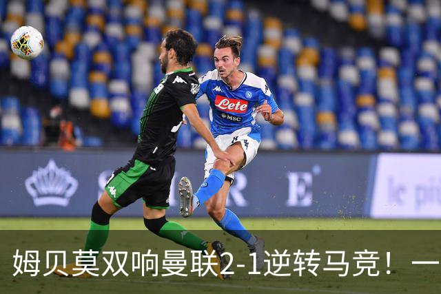 姆贝莫双响曼联2-1逆转马竞！一人锁定新赛季席位，小梅西首登场