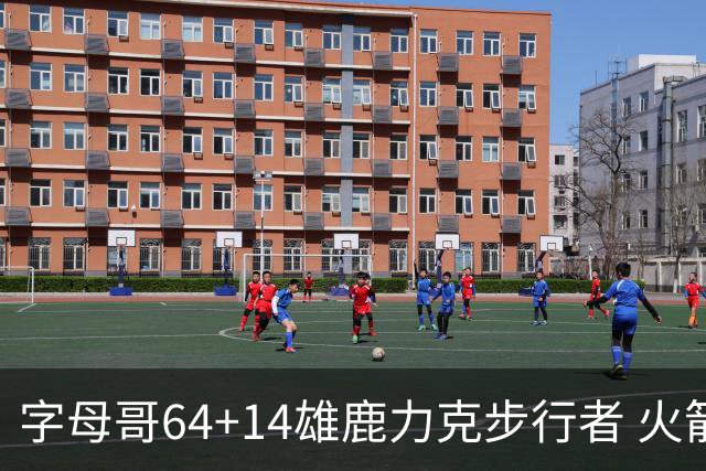 字母哥64+14雄鹿力克步行者 火箭擒灰熊4连胜
