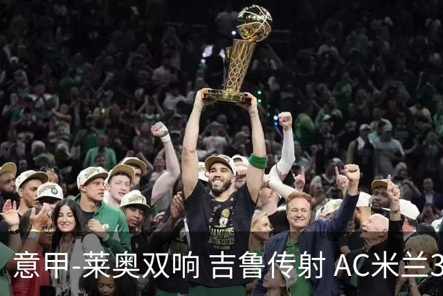 意甲-莱奥双响 吉鲁传射 AC米兰3-2力擒国际米兰