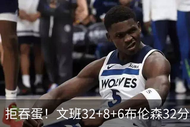 拒吞蛋！文班32+8+6布伦森32分 马刺险胜尼克斯总分1-2