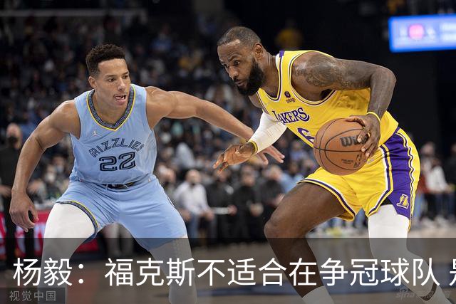 杨毅：福克斯不适合在争冠球队 是弱队球星 夏天看看能不能做交易