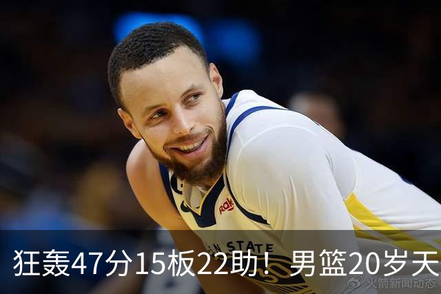 狂轰47分15板22助！男篮20岁天才后卫杀疯了：这2战让他媲美徐杰