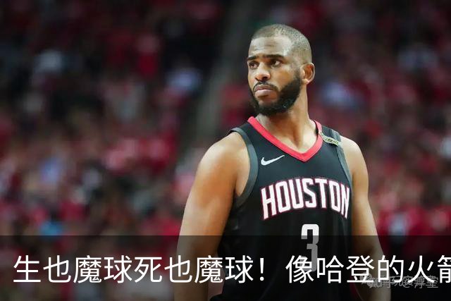 生也魔球死也魔球！像哈登的火箭一样极度迷信3分 最终让马刺崩盘