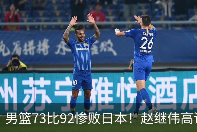 男篮73比92惨败日本！赵继伟高诗岩合计仅6分，3天后输球就回家
