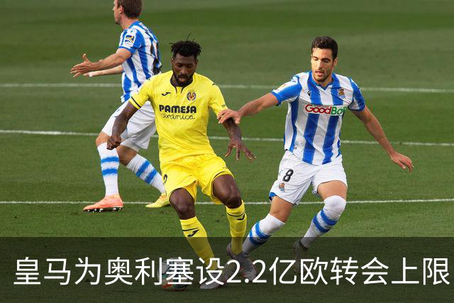 皇马为奥利塞设2.2亿欧转会上限 报价超2亿拜仁或放人