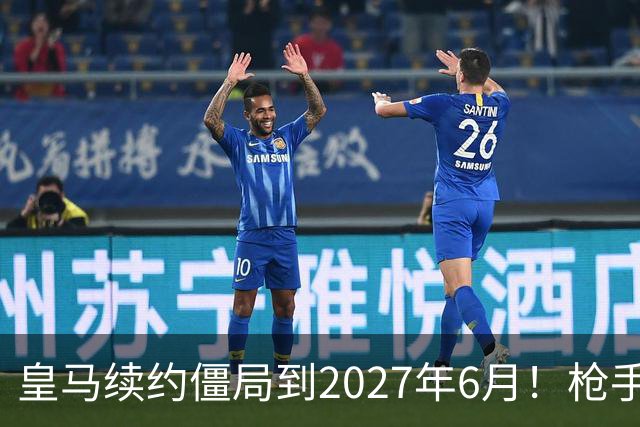 皇马续约僵局到2027年6月！枪手自信财力够签巴西天王创英史？