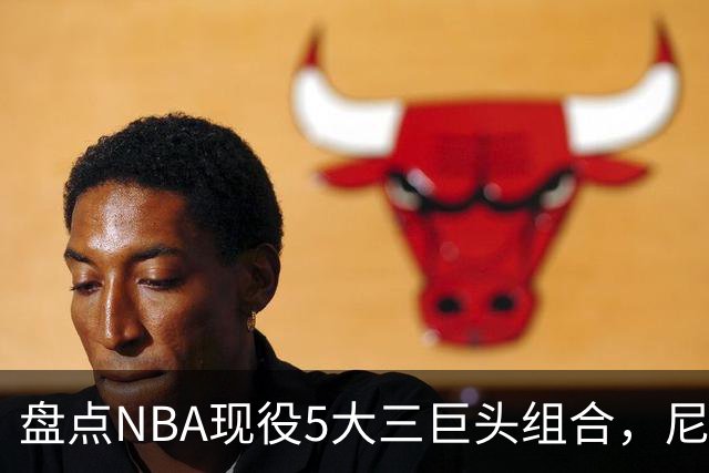 盘点NBA现役5大三巨头组合，尼克斯领衔，雷霆第三，76人垫底