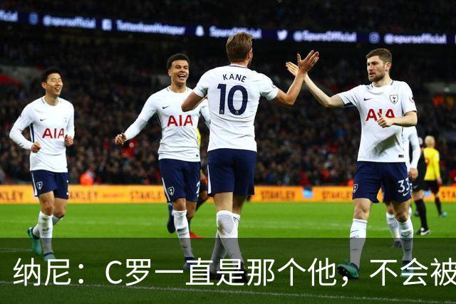 纳尼：C罗一直是那个他，不会被言论吓倒，他永远会拿出回应
