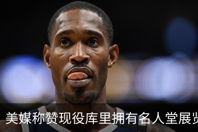 美媒称赞现役库里拥有名人堂展览：他的影响力早已超越篮球本身