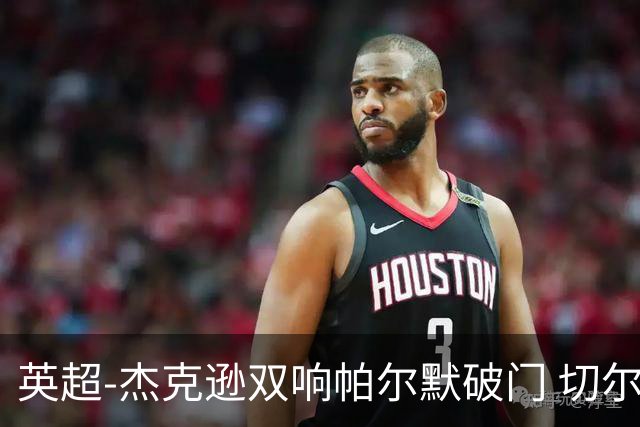 英超-杰克逊双响帕尔默破门 切尔西3-0西汉姆