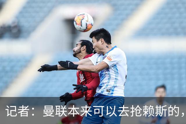 记者：曼联本来可以去抢赖斯的，还因为不想跟热刺谈判而放弃凯恩