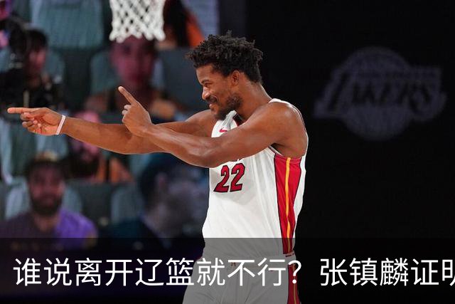 谁说离开辽篮就不行？张镇麟证明价值，赵继伟或效仿联手周琦冲冠