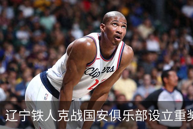 辽宁铁人克战国安俱乐部设立重奖 打平或取胜均发双倍奖金