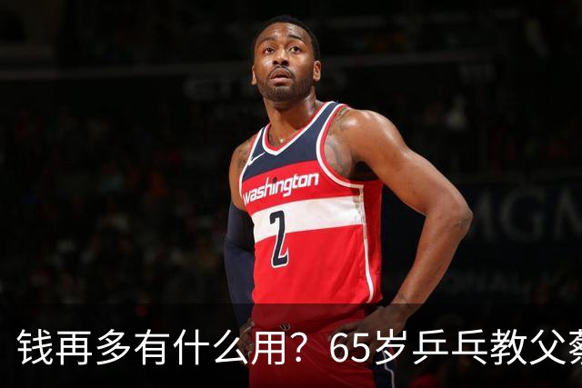钱再多有什么用？65岁乒乓教父蔡振华现状，给所有老年人提了个醒