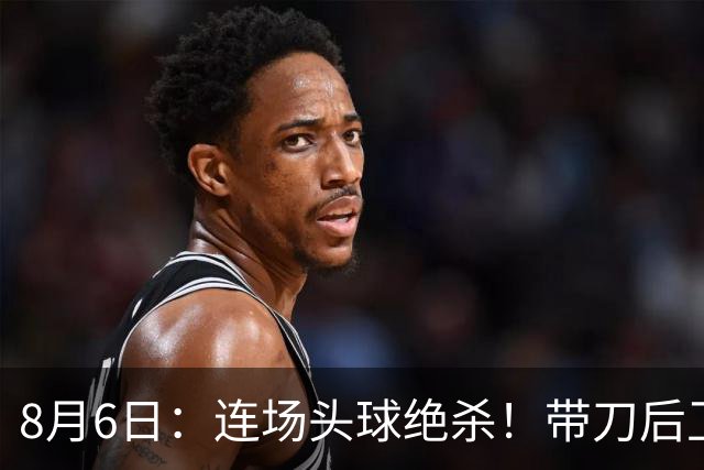 8月6日：连场头球绝杀！带刀后卫闪耀，U17国足1-0、3-2双杀欧洲劲旅，登顶冠军杯榜首
