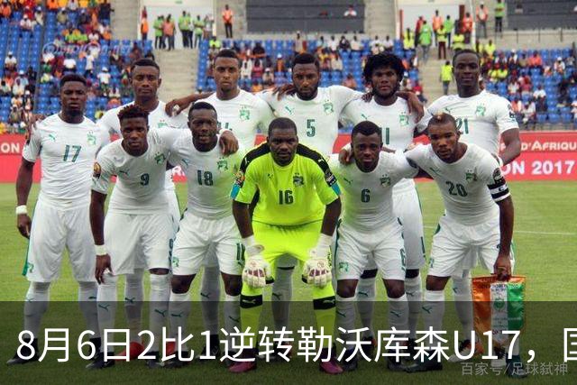 8月6日2比1逆转勒沃库森U17，国足三连胜半决赛碰河床