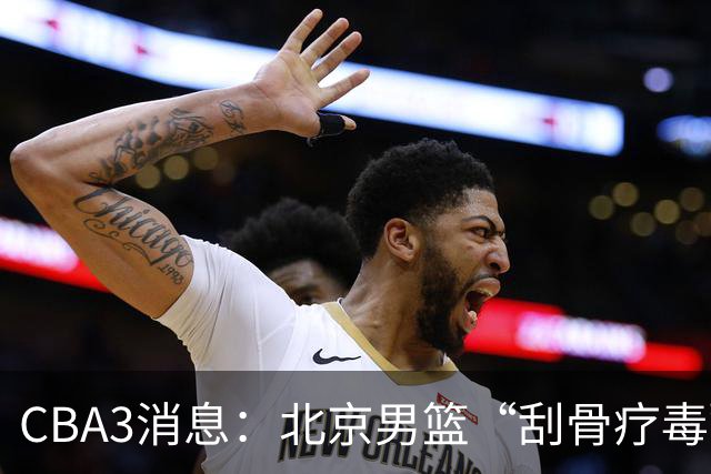 CBA3消息：北京男篮“刮骨疗毒”！“大魔王” 确定不走，赵睿发声