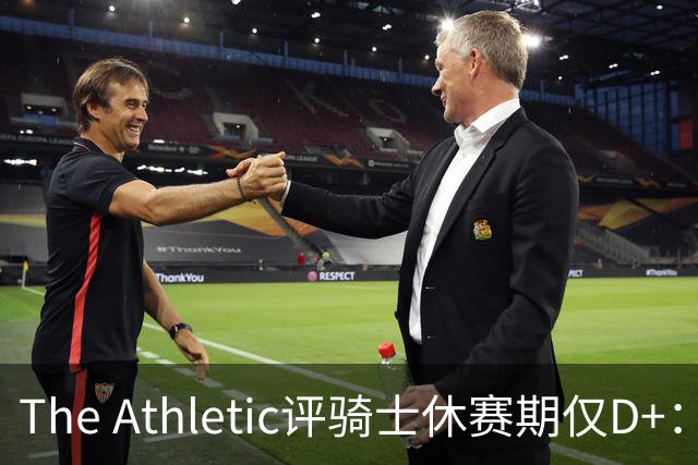 The Athletic评骑士休赛期仅D+：眼看他队补强，自己按兵不动