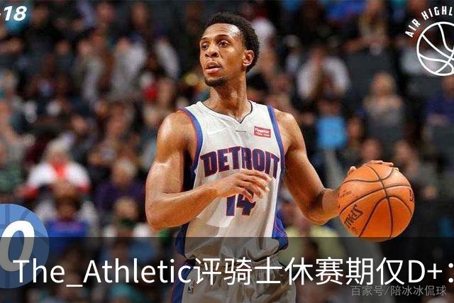 The Athletic评骑士休赛期仅D+：眼看他队补强，自己按兵不动